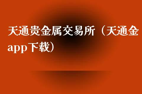 天通贵金属交易所（天通金app下载）