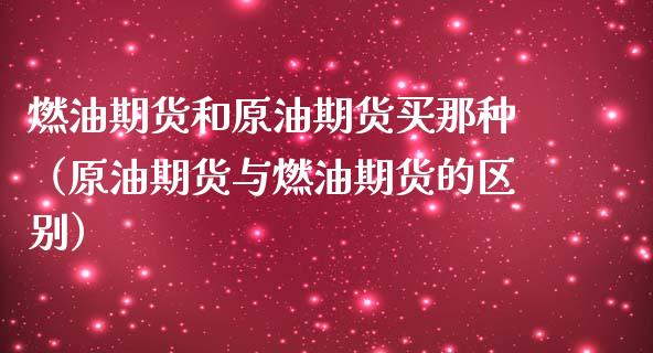 燃油期货和原油期货买那种（原油期货与燃油期货的区别）