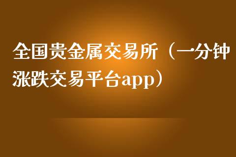 全国贵金属交易所（一分钟涨跌交易平台app）