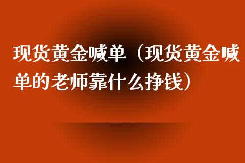 现货黄金喊单（现货黄金喊单的老师靠什么挣钱）