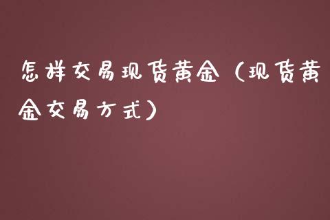 怎样交易现货黄金（现货黄金交易方式）