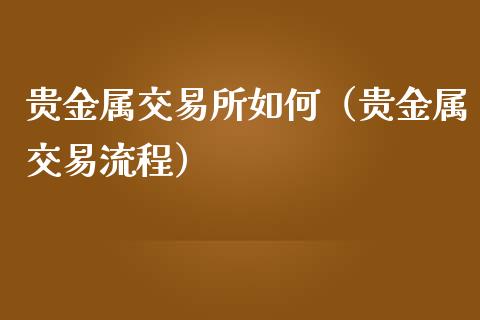 贵金属交易所如何（贵金属交易流程）