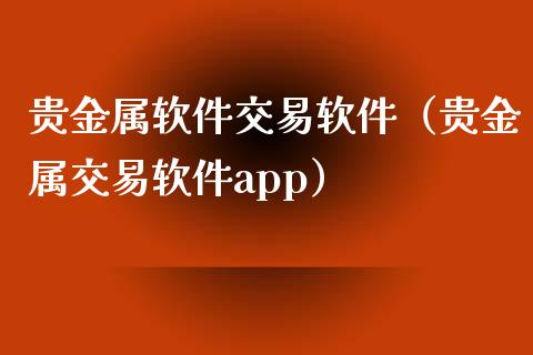 贵金属软件交易软件（贵金属交易软件app）