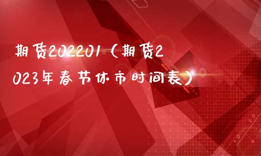 期货202201（期货2023年春节休市时间表）