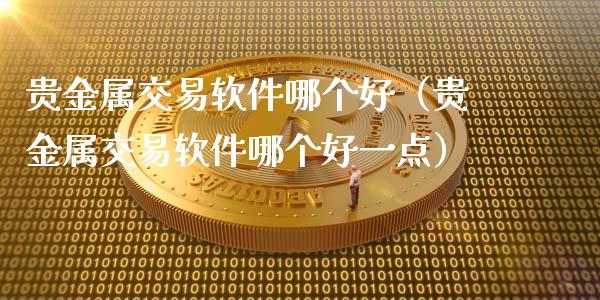 贵金属交易软件哪个好（贵金属交易软件哪个好一点）