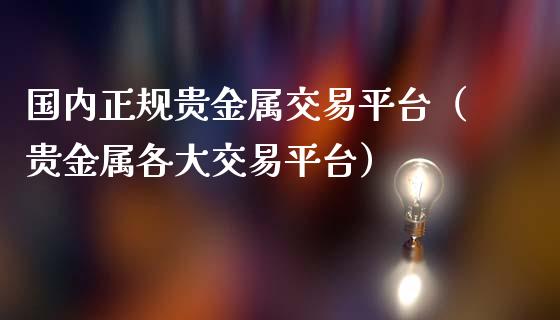 国内正规贵金属交易平台（贵金属各大交易平台）