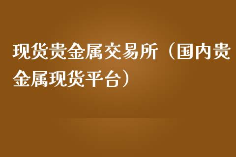 现货贵金属交易所（国内贵金属现货平台）