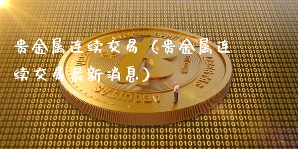 贵金属连续交易（贵金属连续交易最新消息）