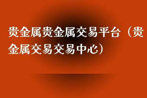 贵金属贵金属交易平台（贵金属交易交易中心）