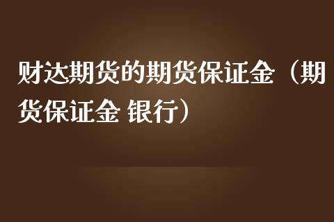 财达期货的期货保证金（期货保证金 银行）