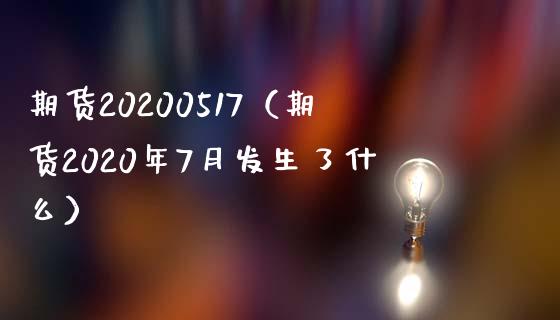 期货20200517（期货2020年7月发生了什么）