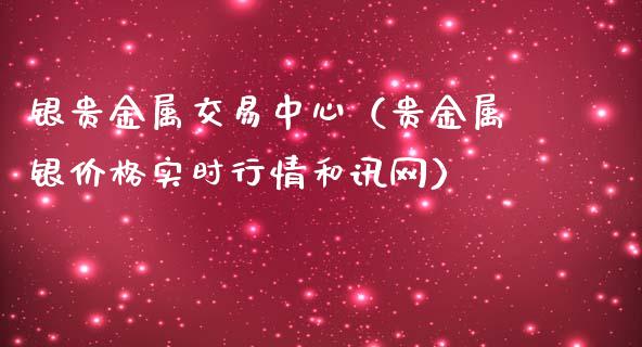 银贵金属交易中心（贵金属银价格实时行情和讯网）