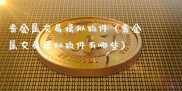 贵金属交易模拟软件（贵金属交易模拟软件有哪些）