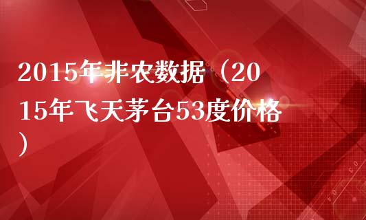 2015年非农数据（2015年飞天茅台53度价格）