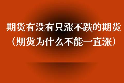 期货有没有只涨不跌的期货（期货为什么不能一直涨）