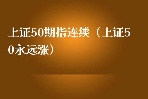 上证50期指连续（上证50永远涨）