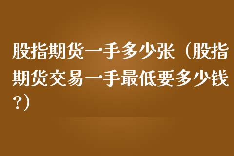 股指期货一手多少张（股指期货交易一手最低要多少钱?）