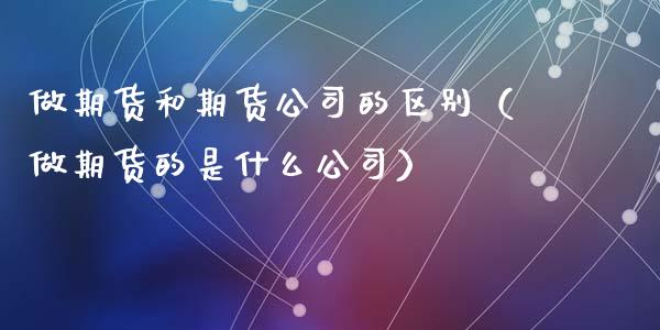 做期货和期货公司的区别（做期货的是什么公司）