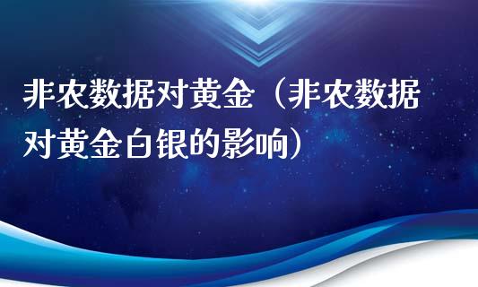 非农数据对黄金（非农数据对黄金白银的影响）