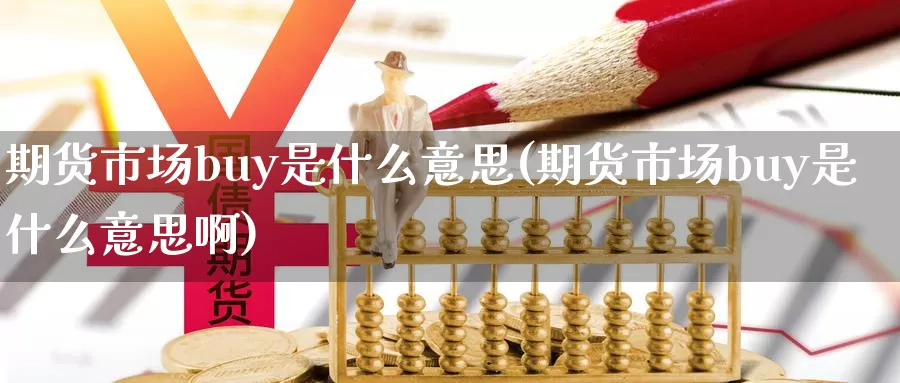 期货市场buy是什么意思(期货市场buy是什么意思啊)