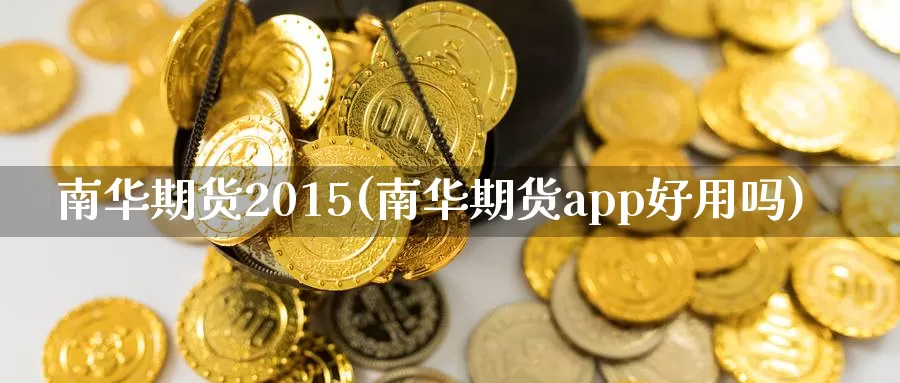 南华期货2015(南华期货app好用吗)