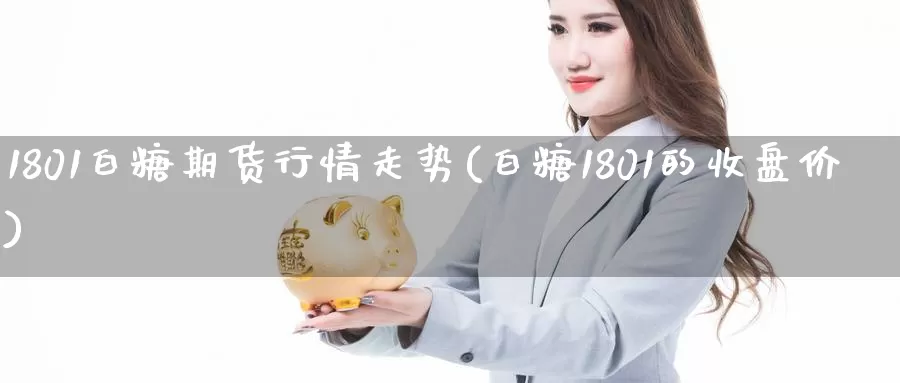 1801白糖期货行情走势(白糖1801的收盘价)