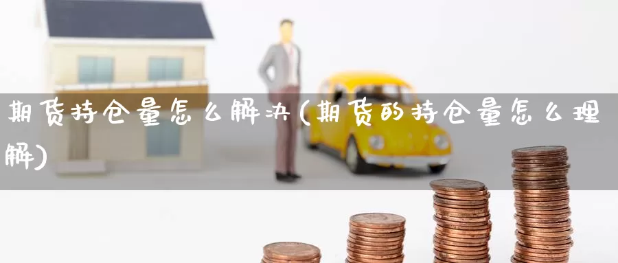 期货持仓量怎么解决(期货的持仓量怎么理解)