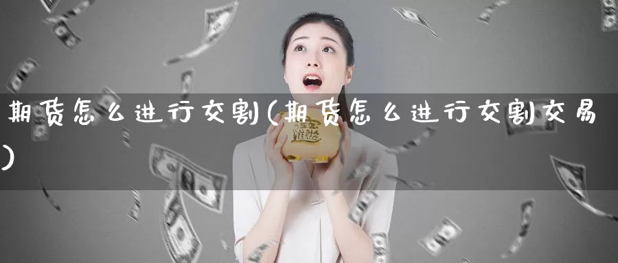 期货怎么进行交割(期货怎么进行交割交易)