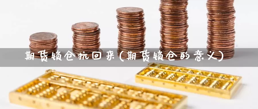 期货锁仓抗回来(期货锁仓的意义)