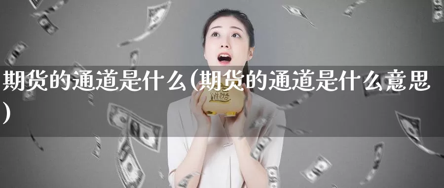 期货的通道是什么(期货的通道是什么意思)