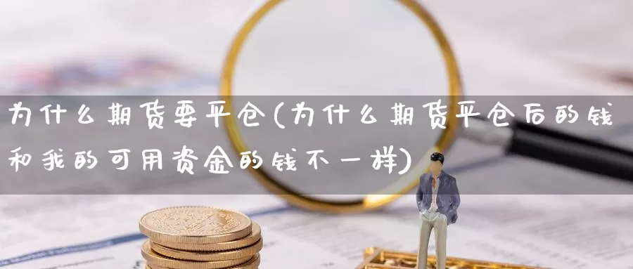 为什么期货要平仓(为什么期货平仓后的钱和我的可用资金的钱不一样)