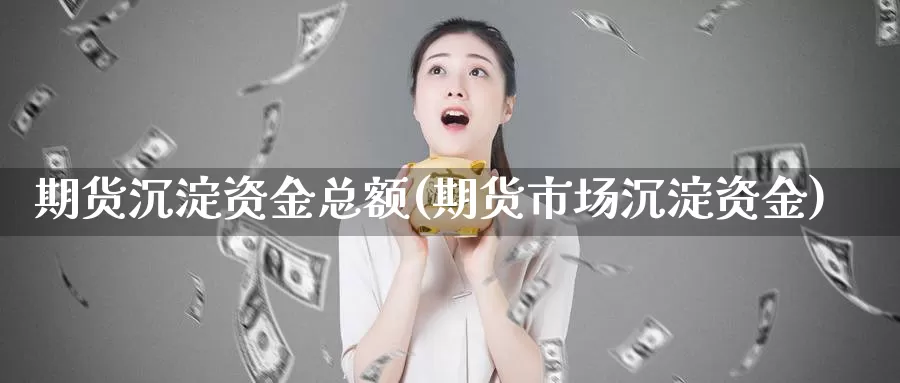 期货沉淀资金总额(期货市场沉淀资金)