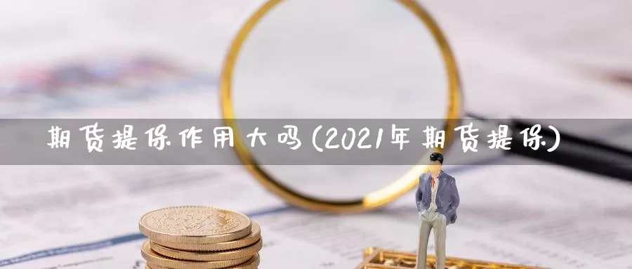 期货提保作用大吗(2021年期货提保)