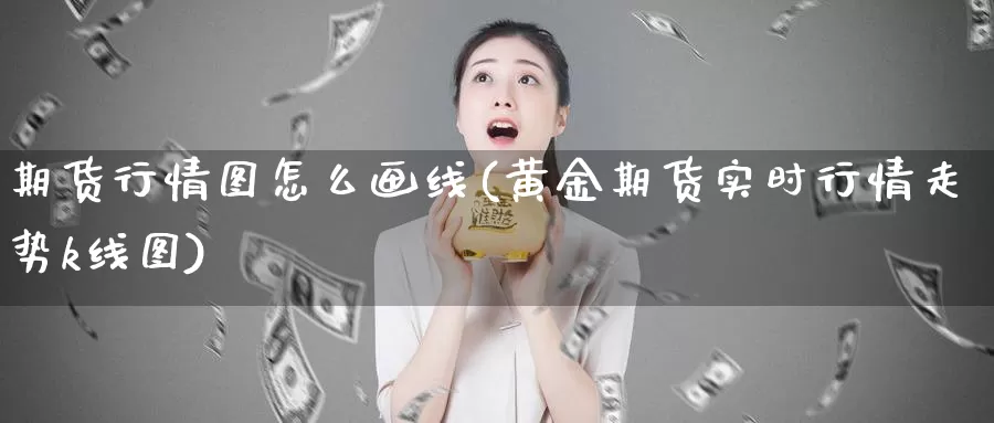 期货行情图怎么画线(黄金期货实时行情走势k线图)