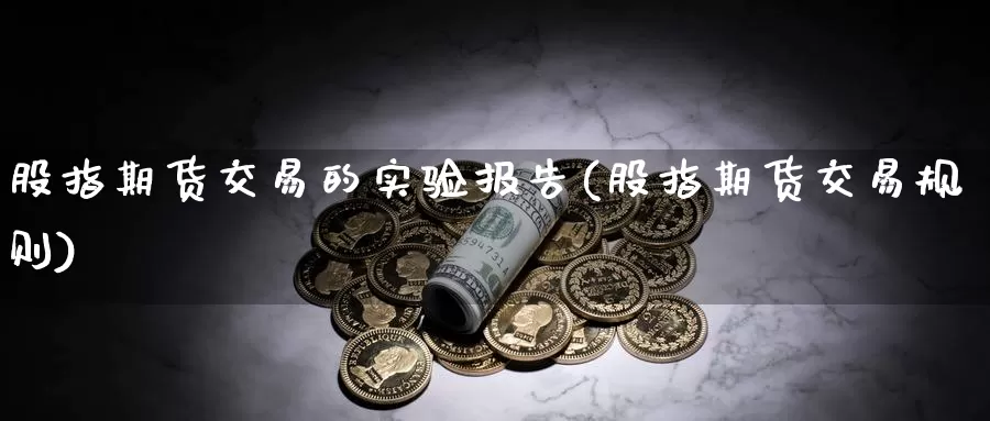 股指期货交易的实验报告(股指期货交易规则)