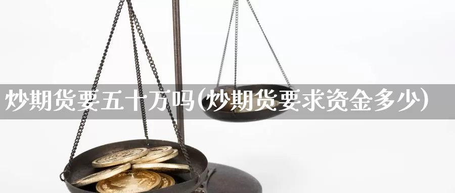 炒期货要五十万吗(炒期货要求资金多少)