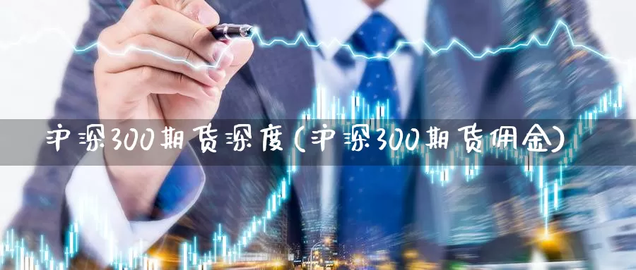 沪深300期货深度(沪深300期货佣金)