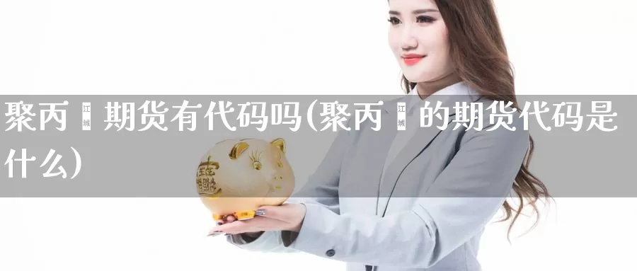 聚丙烯期货有代码吗(聚丙烯的期货代码是什么)