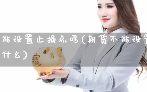 期货不能设置止损点吗(期货不能设置止损点吗为什么)