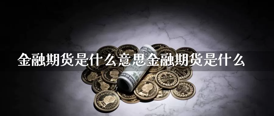 金融期货是什么意思金融期货是什么