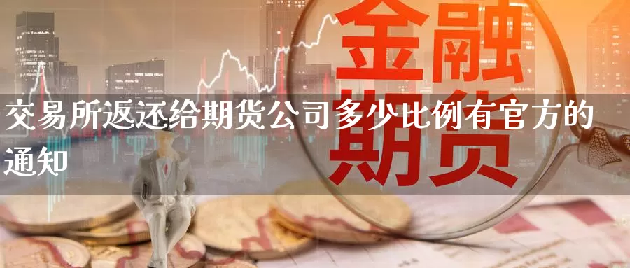 交易所返还给期货公司多少比例有官方的通知