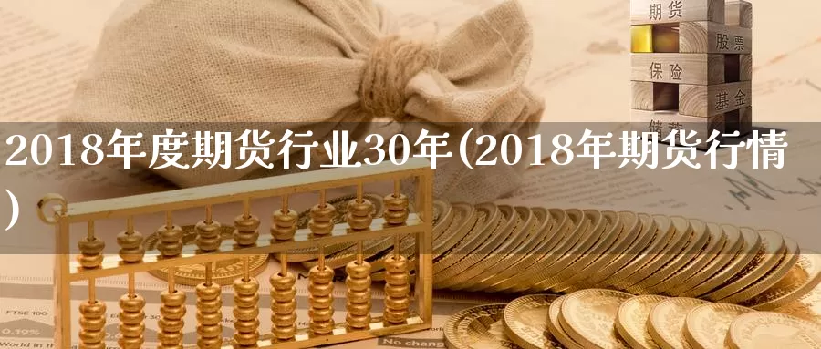 2018年度期货行业30年(2018年期货行情)