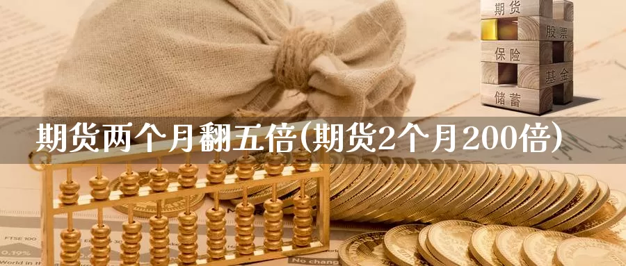 期货两个月翻五倍(期货2个月200倍)