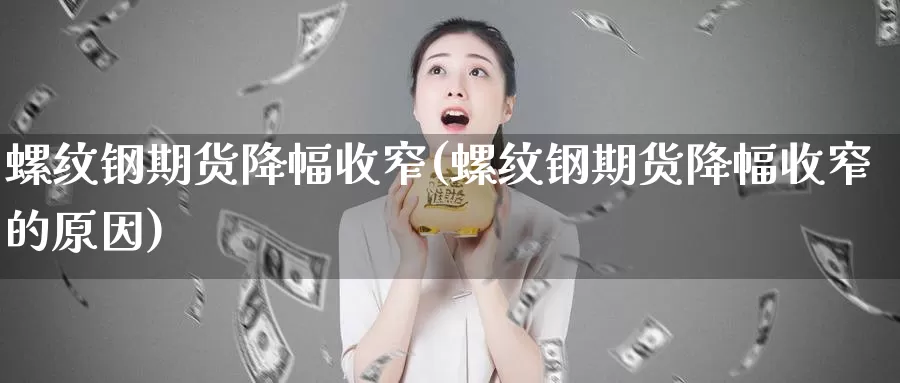 螺纹钢期货降幅收窄(螺纹钢期货降幅收窄的原因)