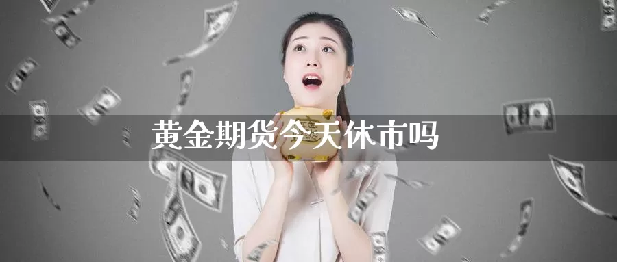 黄金期货今天休市吗