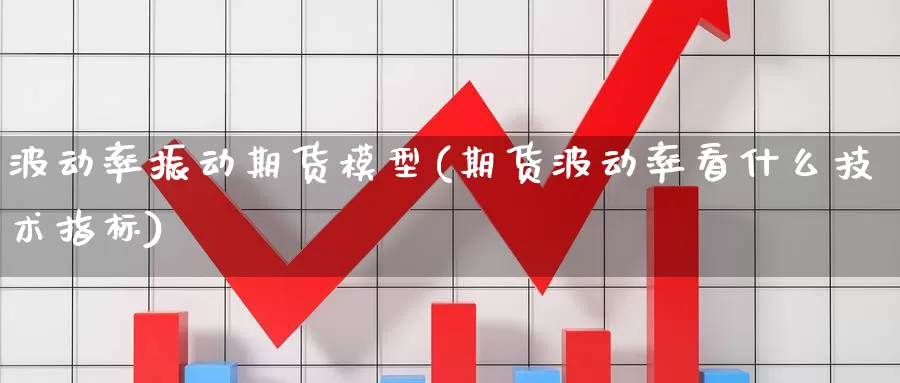 波动率振动期货模型(期货波动率看什么技术指标)