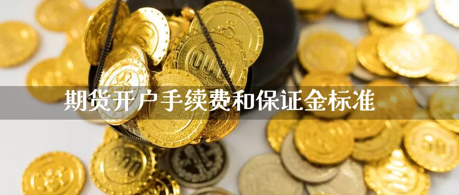 期货开户手续费和保证金标准