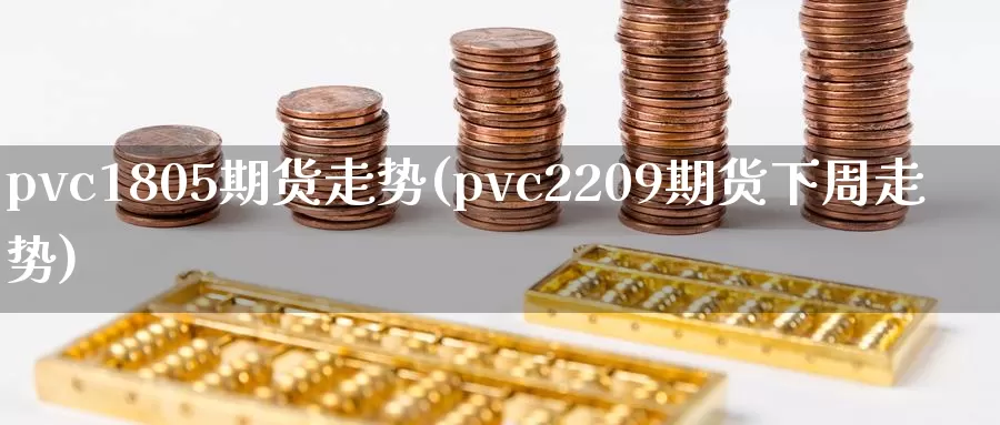 pvc1805期货走势(pvc2209期货下周走势)