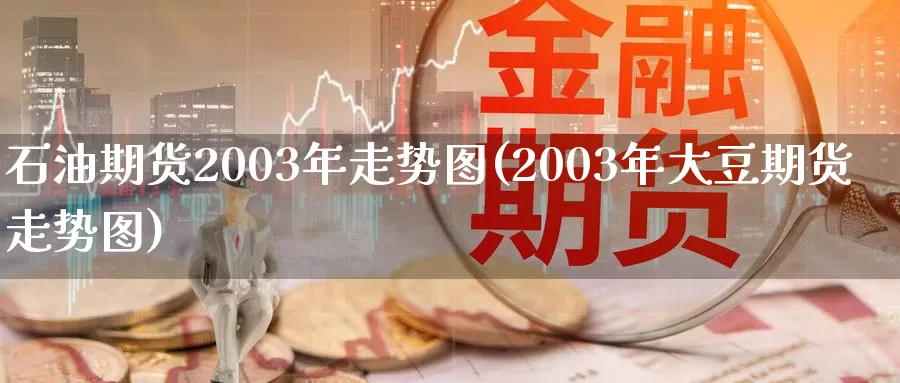 石油期货2003年走势图(2003年大豆期货走势图)