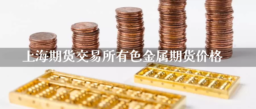 上海期货交易所有色金属期货价格